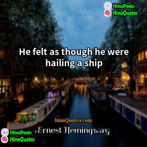 Ernest Hemingway Quotes | He felt as though he were hailing